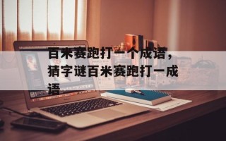百米赛跑打一个成语，猜字谜百米赛跑打一成语