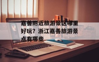 嘉善附近旅游景区哪里好玩？浙江嘉善旅游景点有哪些