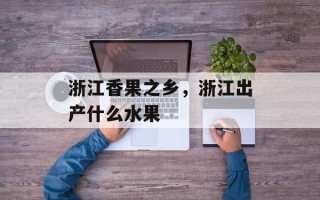 浙江香果之乡，浙江出产什么水果