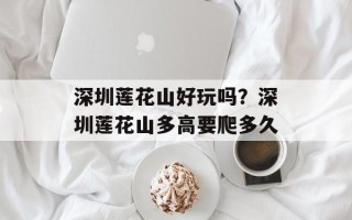 深圳莲花山好玩吗？深圳莲花山多高要爬多久