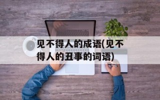 见不得人的成语(见不得人的丑事的词语)