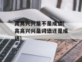 高高兴兴是不是成语(高高兴兴是词语还是成语)