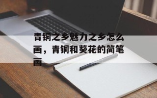 青铜之乡魅力之乡怎么画，青铜和葵花的简笔画