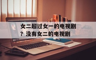 女二超过女一的电视剧？没有女二的电视剧