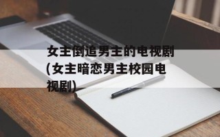 女主倒追男主的电视剧(女主暗恋男主校园电视剧)