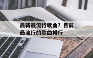最新最流行歌曲？目前最流行的歌曲排行