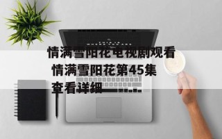 情满雪阳花电视剧观看 情满雪阳花第45集 查看详细