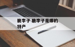脆李子 脆李子是哪的特产