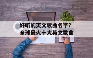 好听的英文歌曲名字？全球最火十大英文歌曲
