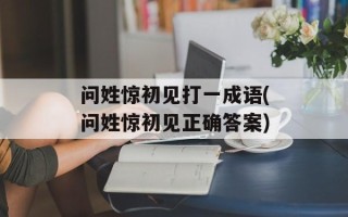 问姓惊初见打一成语(问姓惊初见正确答案)