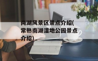 尚湖风景区景点介绍(常熟南湖湿地公园景点介绍)