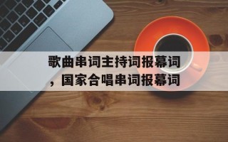 歌曲串词主持词报幕词，国家合唱串词报幕词