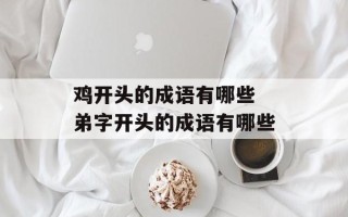 鸡开头的成语有哪些 弟字开头的成语有哪些