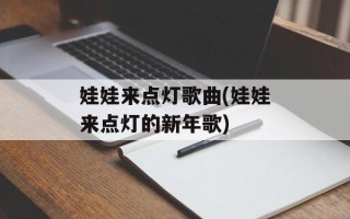娃娃来点灯歌曲(娃娃来点灯的新年歌)