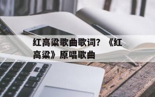 红高粱歌曲歌词？《红高粱》原唱歌曲