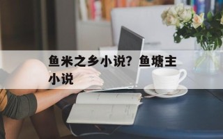 鱼米之乡小说？鱼塘主小说