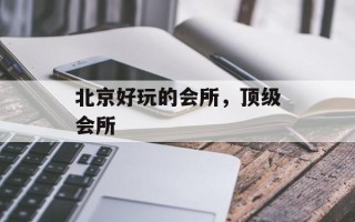 北京好玩的会所，顶级会所