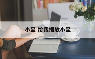 小至 给我播放小至