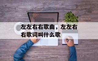 左左右右歌曲，左左右右歌词叫什么歌