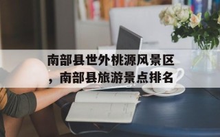 南部县世外桃源风景区，南部县旅游景点排名