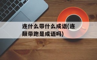 连什么带什么成语(连颠带跑是成语吗)