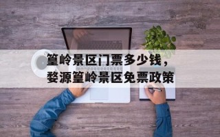 篁岭景区门票多少钱，婺源篁岭景区免票政策