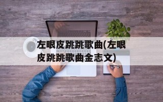 左眼皮跳跳歌曲(左眼皮跳跳歌曲金志文)