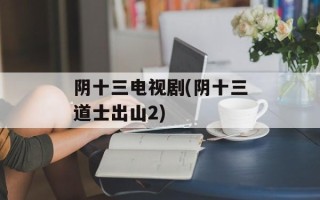 阴十三电视剧(阴十三道士出山2)
