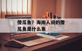 傻瓜鱼？海南人说的傻瓜鱼是什么鱼