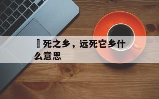 郤死之乡，远死它乡什么意思