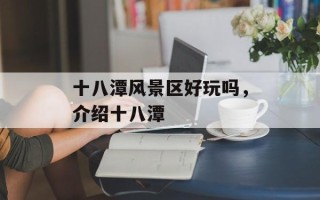 十八潭风景区好玩吗，介绍十八潭