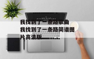 我找到了一条路歌曲 我找到了一条路简谱图片高清版