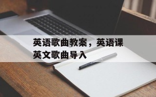 英语歌曲教案，英语课英文歌曲导入