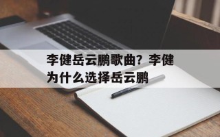 李健岳云鹏歌曲？李健为什么选择岳云鹏