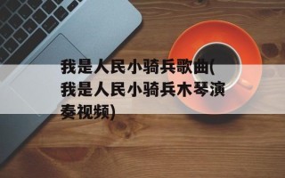 我是人民小骑兵歌曲(我是人民小骑兵木琴演奏视频)