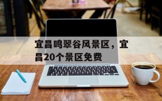 宜昌鸣翠谷风景区，宜昌20个景区免费