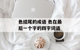 色结尾的成语 色在最后一个字的四字词语