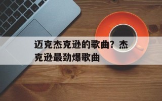 迈克杰克逊的歌曲？杰克逊最劲爆歌曲