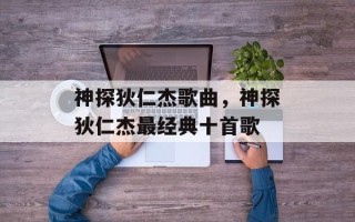 神探狄仁杰歌曲，神探狄仁杰最经典十首歌