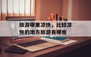 旅游哪里凉快，比较凉快的地方旅游有哪些