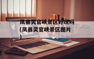 凤县灵官峡景区好玩吗(凤县灵官峡景区图片)