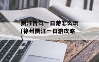 贾汪自驾一日游怎么玩(徐州贾汪一日游攻略)