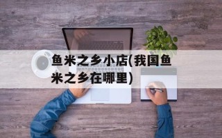 鱼米之乡小店(我国鱼米之乡在哪里)