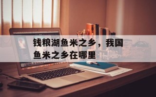 钱粮湖鱼米之乡，我国鱼米之乡在哪里
