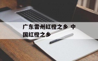 广东雷州红橙之乡 中国红橙之乡