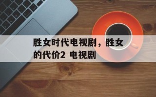 胜女时代电视剧，胜女的代价2 电视剧