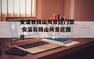 安溪石镜山风景区门票 安溪石镜山风景区图片