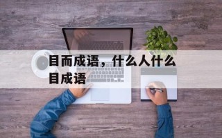 目而成语，什么人什么目成语
