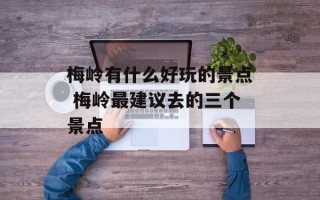 梅岭有什么好玩的景点 梅岭最建议去的三个景点