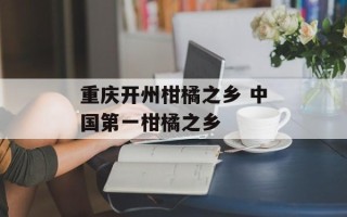重庆开州柑橘之乡 中国第一柑橘之乡
